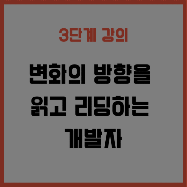 3단계 - 변화의 방향을 읽고 리딩 가능한 개발자로 성장 (25년 하반기 공개예정)